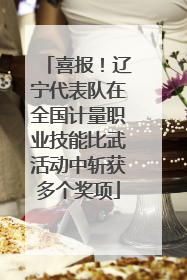 喜报！辽宁代表队在全国计量职业技能比武活动中斩获多个奖项