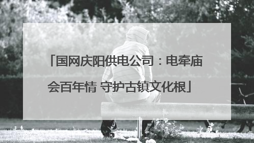 国网庆阳供电公司：电牵庙会百年情 守护古镇文化根