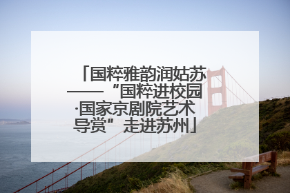 国粹雅韵润姑苏——“国粹进校园·国家京剧院艺术导赏”走进苏州