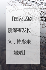 国家话剧院深夜发长文，悼念朱媛媛