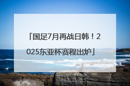 国足7月再战日韩！2025东亚杯赛程出炉