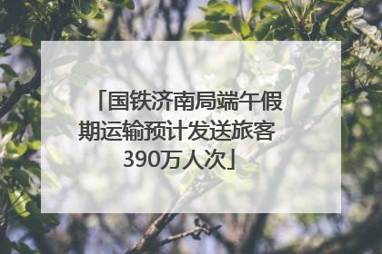 国铁济南局端午假期运输预计发送旅客390万人次