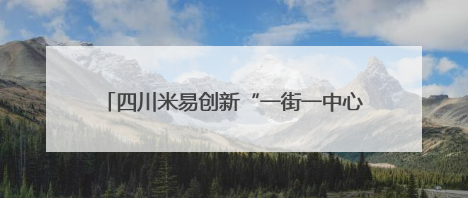 四川米易创新“一街一中心一平台”基层治理新模式 推进平安建设向更高水平迈进