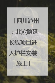 四川泸州：北滨路延长线项目进入护栏安装施工