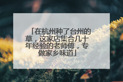 在杭州种了台州的草，这家店集合几十年经验的老师傅，专做家乡味道