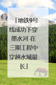 地铁9号线成功下穿墨水河 在三期工程中穿越水域最长