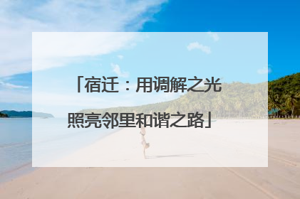 宿迁：用调解之光照亮邻里和谐之路