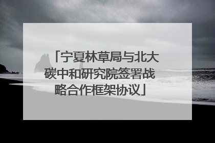 宁夏林草局与北大碳中和研究院签署战略合作框架协议