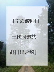 宁夏滚钟口 三代同聚共赴日出之约