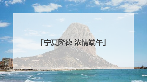 宁夏隆德 浓情端午
