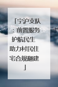 宁沪支队：前置服务护航民生 助力村民住宅合规翻建