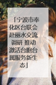 宁波市奉化区台联会赴丽水交流调研 推动激活台胞台属服务新生态