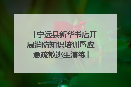 宁远县新华书店开展消防知识培训暨应急疏散逃生演练