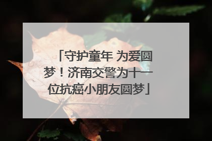 守护童年 为爱圆梦！济南交警为十一位抗癌小朋友圆梦