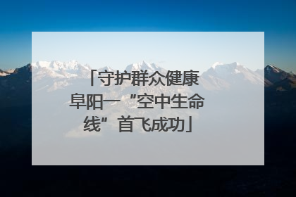 守护群众健康 阜阳一“空中生命线”首飞成功