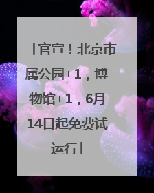 官宣！北京市属公园+1，博物馆+1，6月14日起免费试运行