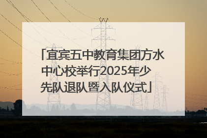 宜宾五中教育集团方水中心校举行2025年少先队退队暨入队仪式