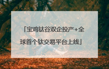 宝鸡钛谷双企投产+全球首个钛交易平台上线