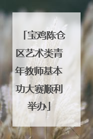 宝鸡陈仓区艺术类青年教师基本功大赛顺利举办