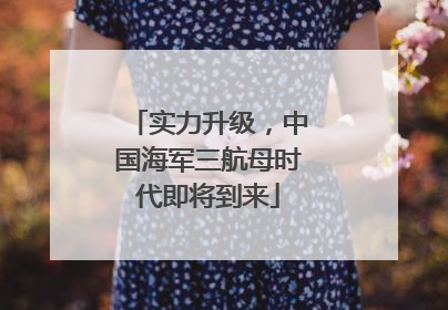 实力升级，中国海军三航母时代即将到来