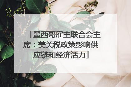 墨西哥雇主联合会主席：美关税政策影响供应链和经济活力