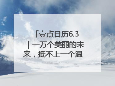 壹点日历6.3｜一万个美丽的未来，抵不上一个温暖的现在！早安