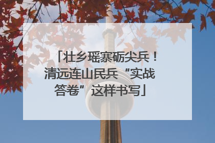 壮乡瑶寨砺尖兵！清远连山民兵“实战答卷”这样书写