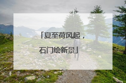 夏至荷风起，石门绘新景