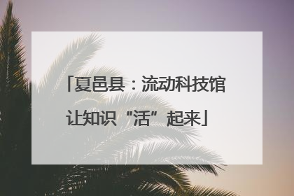 夏邑县：流动科技馆让知识“活”起来