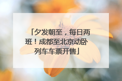 夕发朝至，每日两班！成都至北京动卧列车车票开售