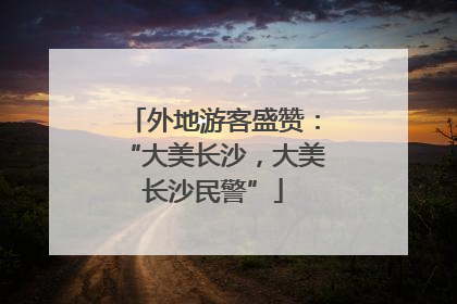外地游客盛赞：“大美长沙，大美长沙民警”