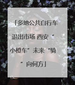 多地公共自行车退出市场 西安“小橙车”未来“骑”向何方