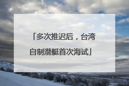 多次推迟后，台湾自制潜艇首次海试