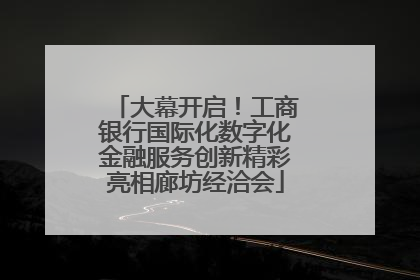大幕开启！工商银行国际化数字化金融服务创新精彩亮相廊坊经洽会