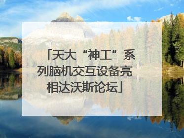 天大“神工”系列脑机交互设备亮相达沃斯论坛