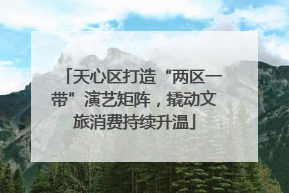 天心区打造“两区一带”演艺矩阵，撬动文旅消费持续升温