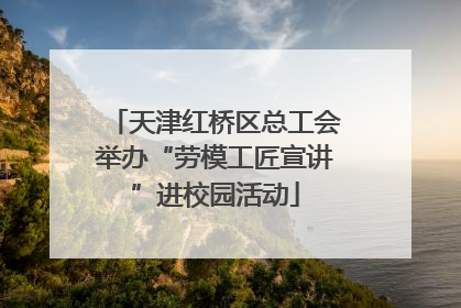 天津红桥区总工会举办“劳模工匠宣讲”进校园活动