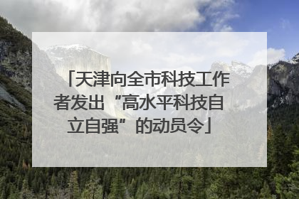 天津向全市科技工作者发出“高水平科技自立自强”的动员令