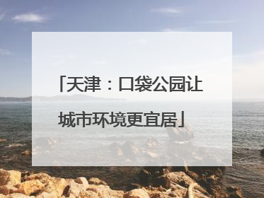 天津：口袋公园让城市环境更宜居