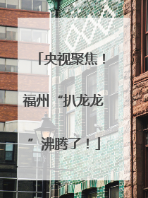 央视聚焦！福州“扒龙龙”沸腾了！