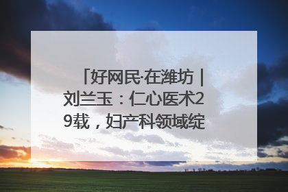 好网民·在潍坊｜刘兰玉：仁心医术29载，妇产科领域绽放医者光芒