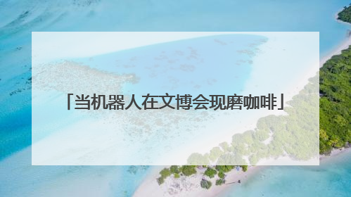 当机器人在文博会现磨咖啡