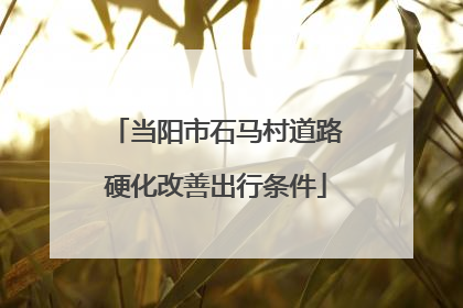 当阳市石马村道路硬化改善出行条件