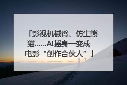 影视机械臂、仿生熊猫……AI摇身一变成电影“创作合伙人”