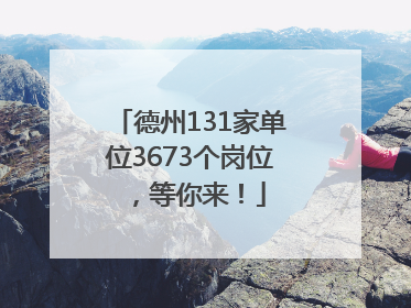 德州131家单位3673个岗位，等你来！