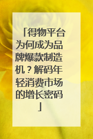 得物平台为何成为品牌爆款制造机？解码年轻消费市场的增长密码