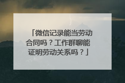 微信记录能当劳动合同吗？工作群聊能证明劳动关系吗？