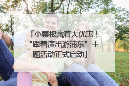 小票根藏着大优惠！“跟着演出游浦东”主题活动正式启动
