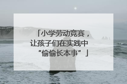 小学劳动竞赛，让孩子们在实践中“偷偷长本事”