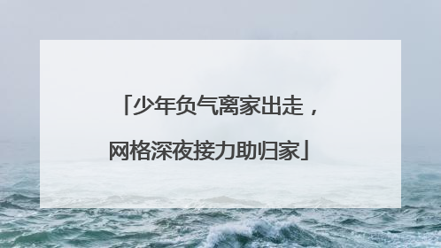 少年负气离家出走，网格深夜接力助归家